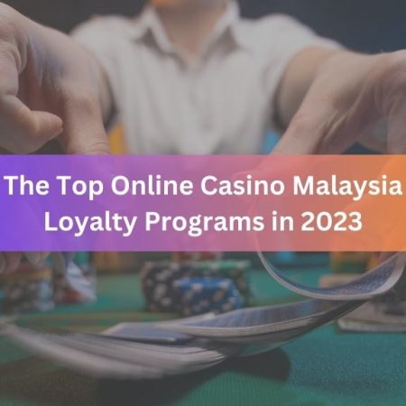 The Top Online Casino Malaysia Loyalty Programs in 2023
