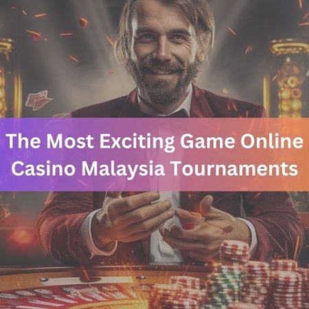The Most Exciting Game Online Casino Malaysia Tournaments