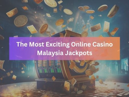 The Most Exciting Online Casino Malaysia Jackpots