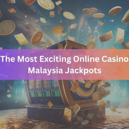 The Most Exciting Online Casino Malaysia Jackpots