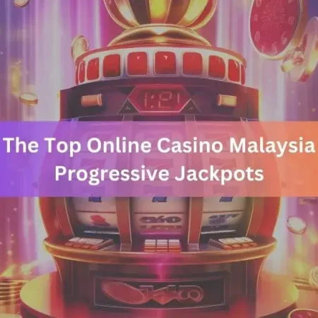 The Top Online Casino Malaysia Progressive Jackpots
